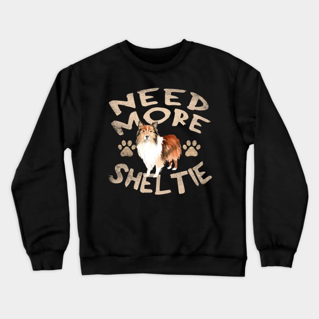 Need More Sheltie - Cute and Funny Dog Design Crewneck Sweatshirt by Family Heritage Gifts